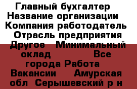 Главный бухгалтер › Название организации ­ Компания-работодатель › Отрасль предприятия ­ Другое › Минимальный оклад ­ 20 000 - Все города Работа » Вакансии   . Амурская обл.,Серышевский р-н